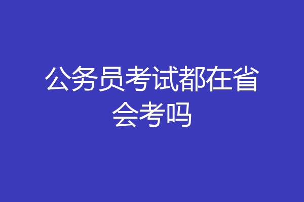 公务员考试都在省会考吗