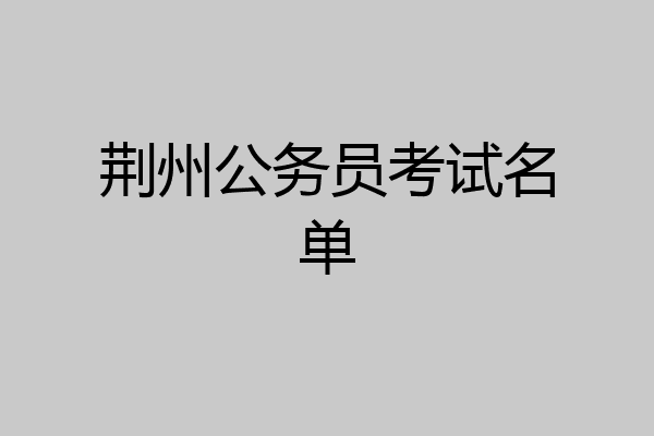 荆州公务员考试名单