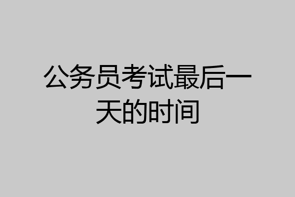 公务员考试最后一天的时间