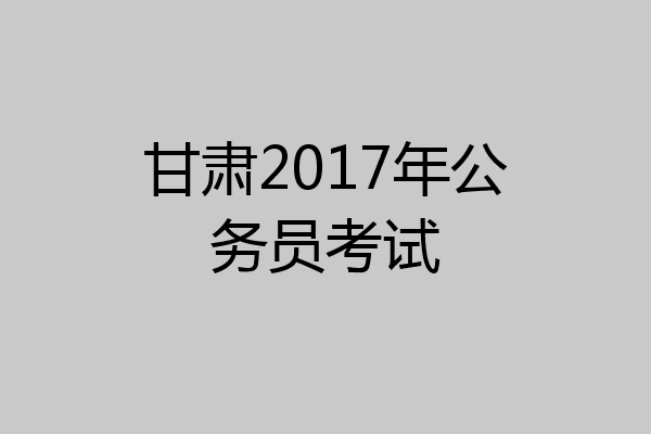 甘肃2017年公务员考试