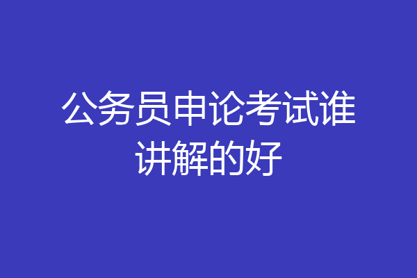 公务员申论考试谁讲解的好