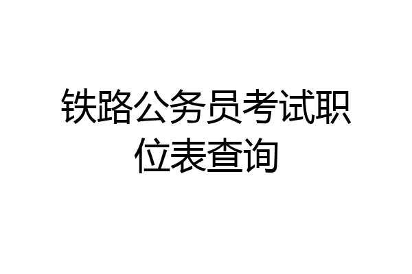 铁路公务员考试职位表查询