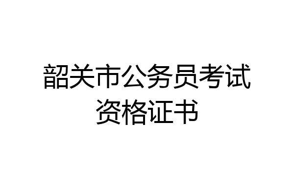 韶关市公务员考试资格证书