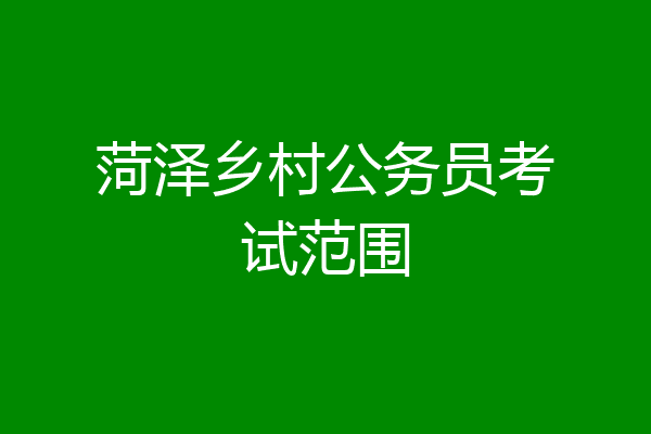 菏泽乡村公务员考试范围