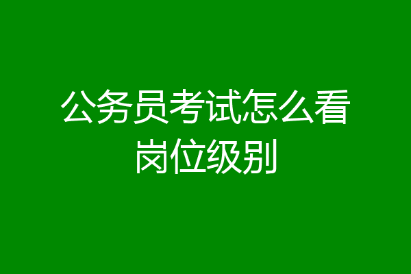 公务员考试怎么看岗位级别