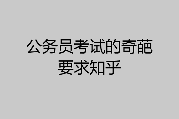 公务员考试的奇葩要求知乎