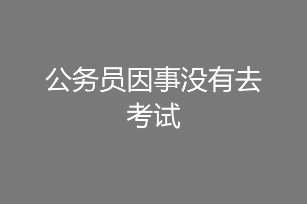 公务员因事没有去考试