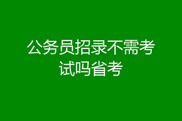 公务员招录不需考试吗省考