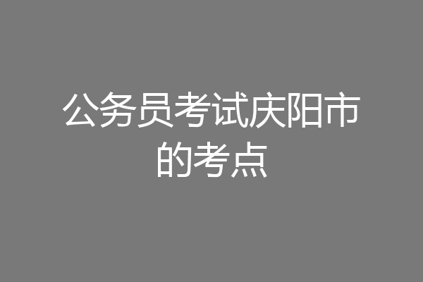 公务员考试庆阳市的考点