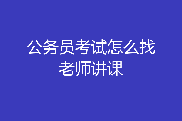 公务员考试怎么找老师讲课