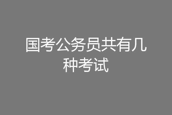 国考公务员共有几种考试