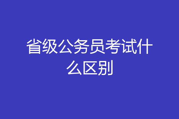 省级公务员考试什么区别