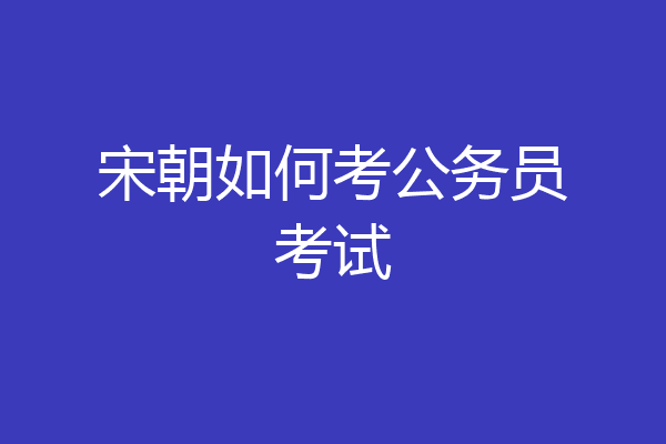 宋朝如何考公务员考试