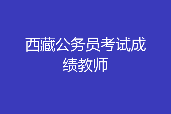 西藏公务员考试成绩教师