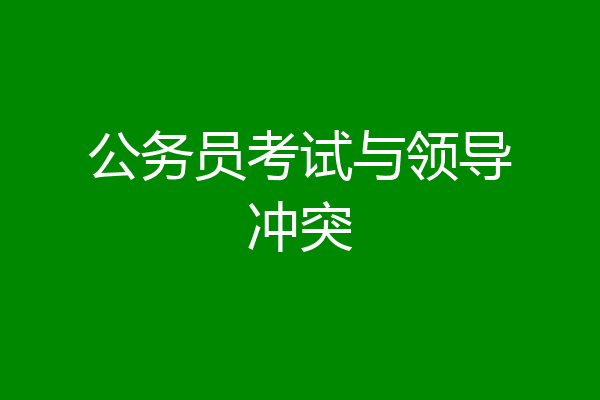公务员考试与领导冲突