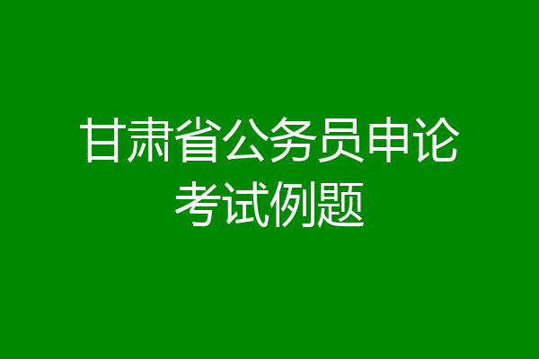 甘肃省公务员申论考试例题