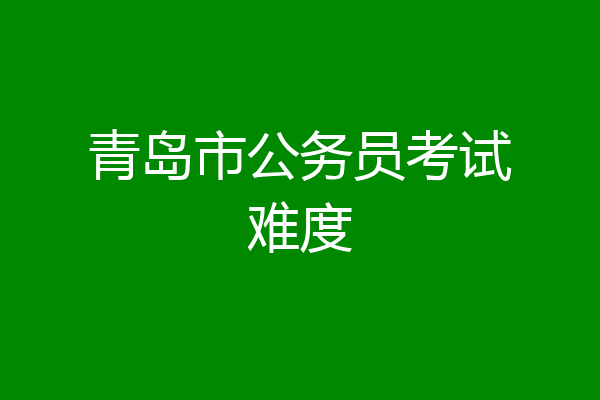 青岛市公务员考试难度