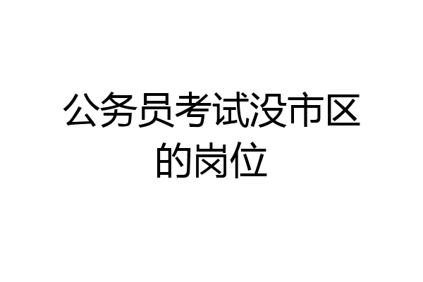 公务员考试没市区的岗位