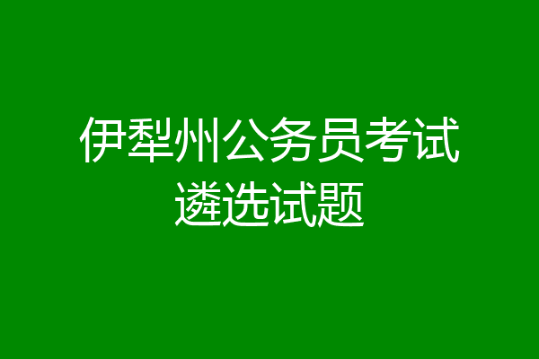 伊犁州公务员考试遴选试题