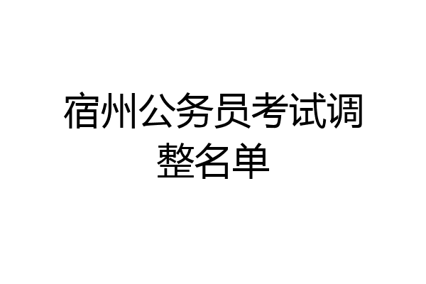 宿州公务员考试调整名单