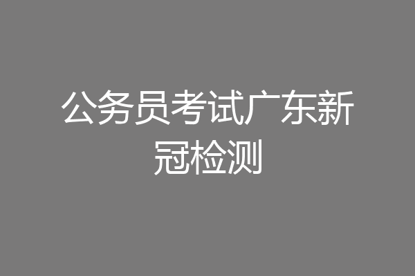 公务员考试广东新冠检测