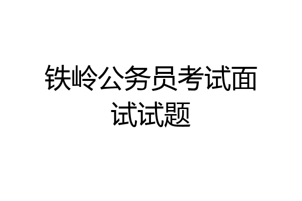 铁岭公务员考试面试试题