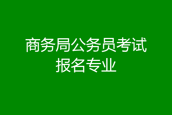 商务局公务员考试报名专业