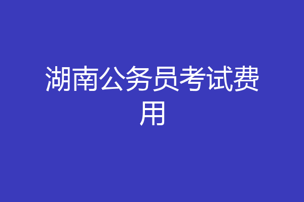 湖南公务员考试费用