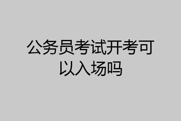 公务员考试开考可以入场吗