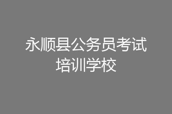 永顺县公务员考试培训学校