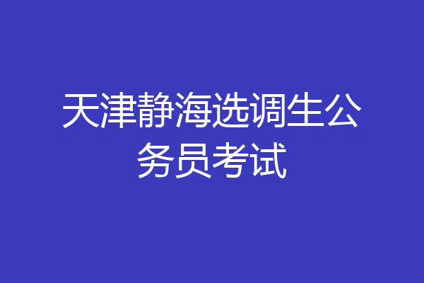 天津静海选调生公务员考试