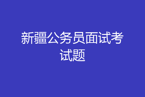 新疆公务员面试考试题