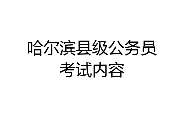 哈尔滨县级公务员考试内容