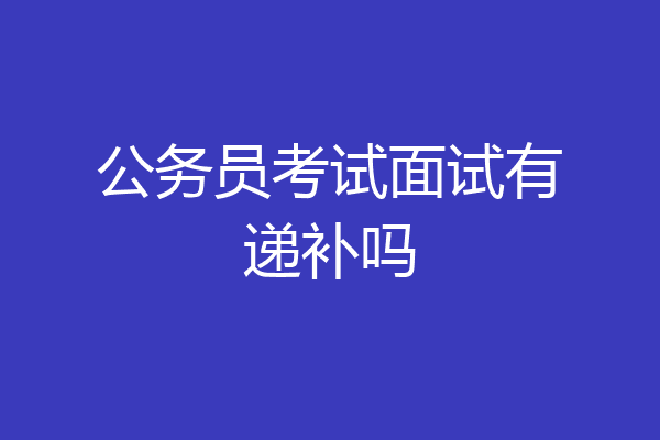 公务员考试面试有递补吗