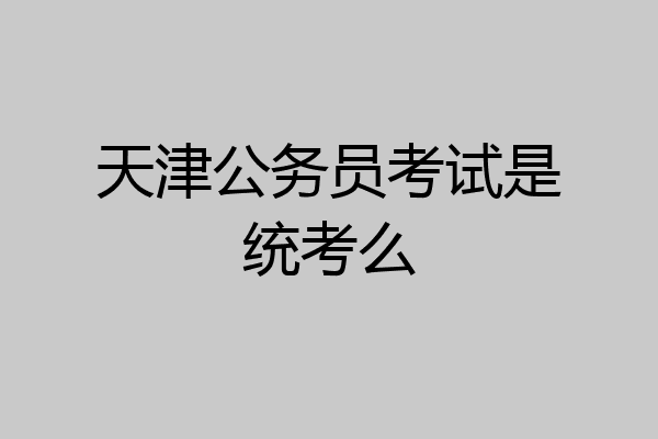 天津公务员考试是统考么
