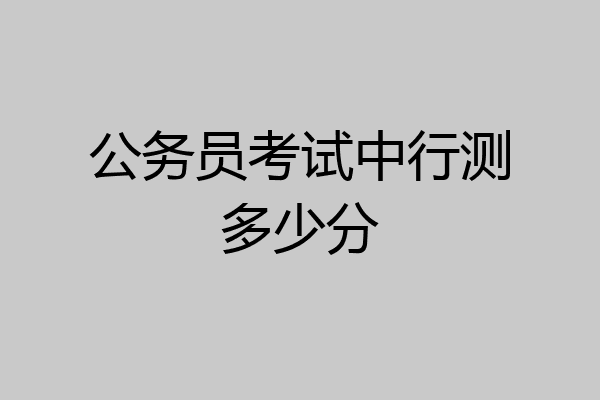 公务员考试中行测多少分