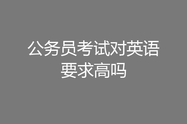 公务员考试对英语要求高吗