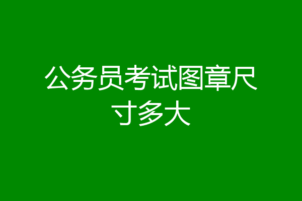 公务员考试图章尺寸多大