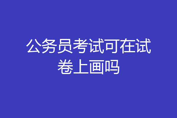 公务员考试可在试卷上画吗