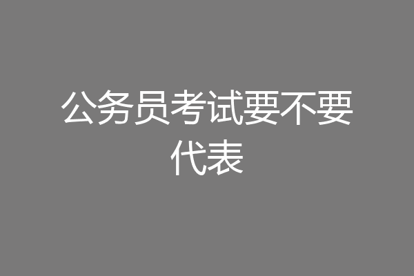公务员考试要不要代表