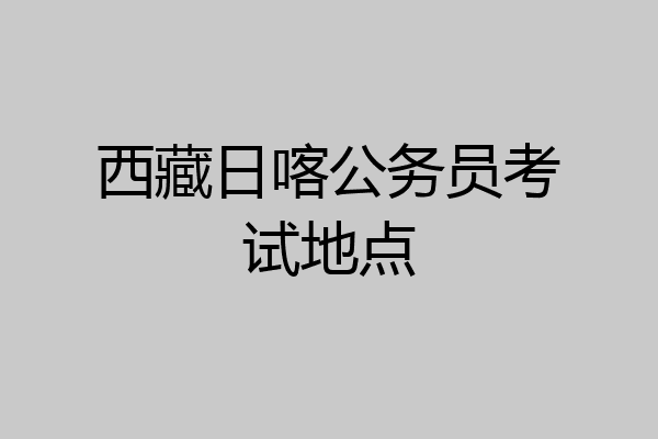 西藏日喀公务员考试地点