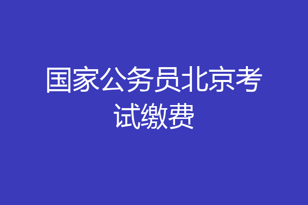 国家公务员北京考试缴费