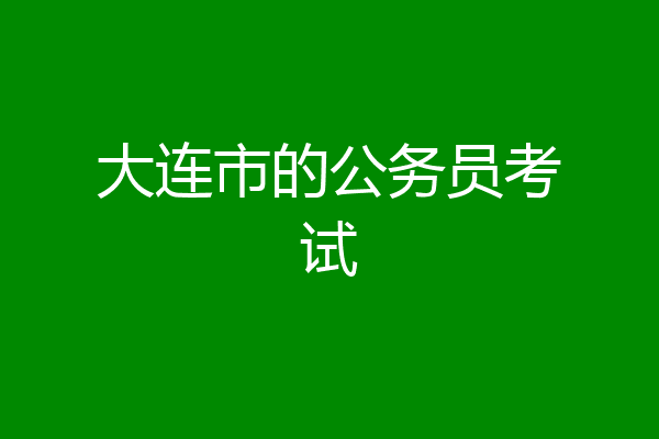 大连市的公务员考试
