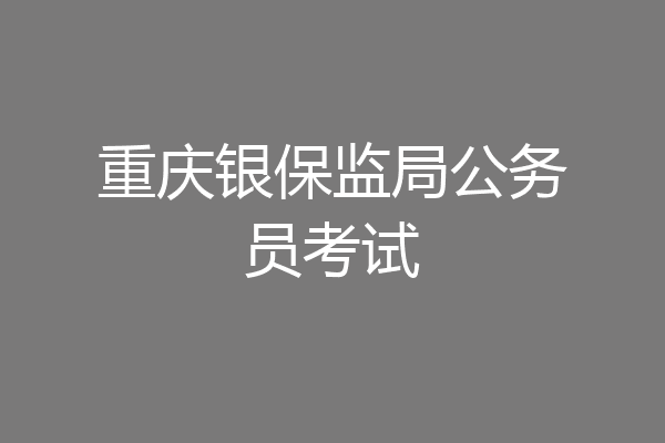 重庆银保监局公务员考试