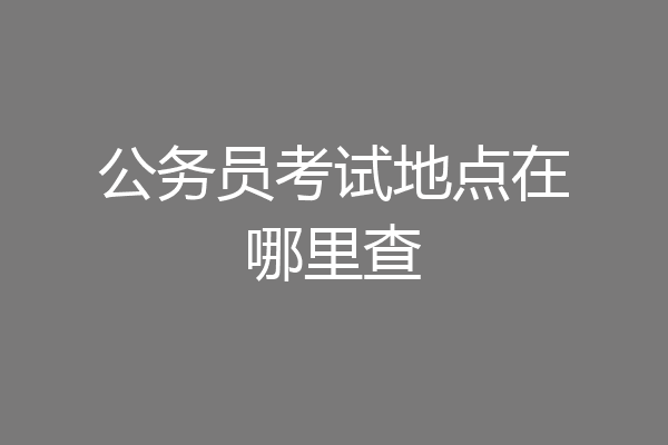 公务员考试地点在哪里查
