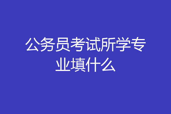 公务员考试所学专业填什么