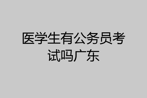 医学生有公务员考试吗广东