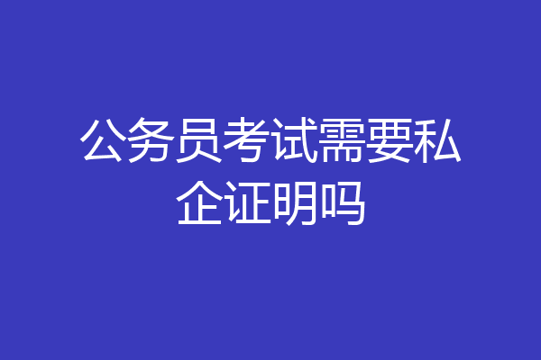 公务员考试需要私企证明吗