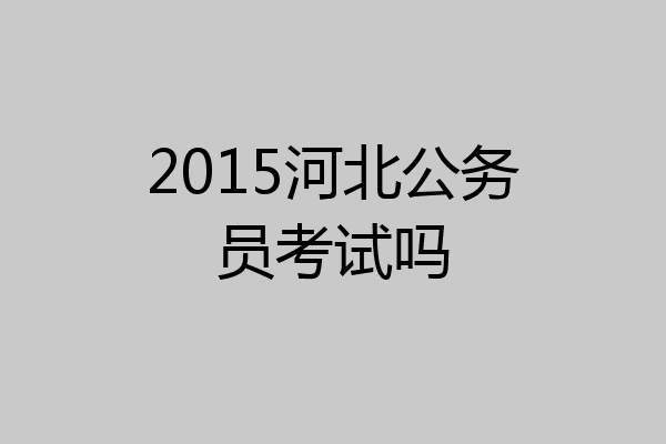 2015河北公务员考试吗