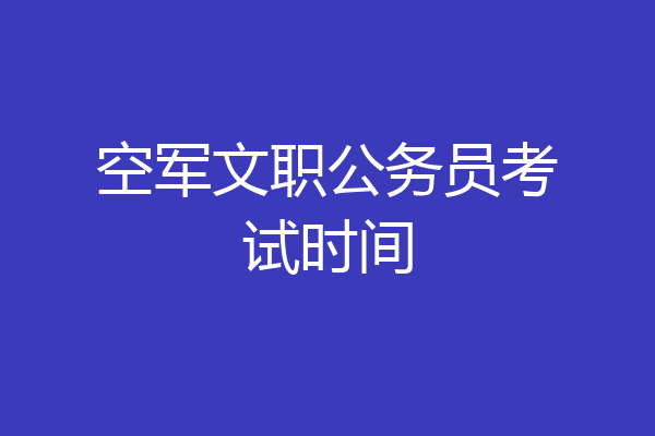 空军文职公务员考试时间